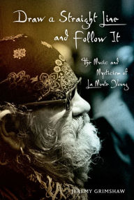 Title: Draw a Straight Line and Follow It: The Music and Mysticism of La Monte Young, Author: Jeremy Grimshaw