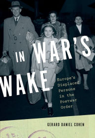 Title: In War's Wake: Europe's Displaced Persons in the Postwar Order, Author: Gerard Daniel Cohen