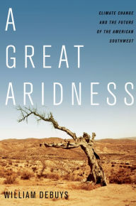 Title: A Great Aridness: Climate Change and the Future of the American Southwest, Author: William deBuys