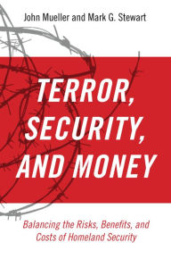 Title: Terror, Security, and Money: Balancing the Risks, Benefits, and Costs of Homeland Security, Author: John Mueller