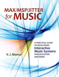 Title: Max/MSP/Jitter for Music: A Practical Guide to Developing Interactive Music Systems for Education and More, Author: V. J. Manzo