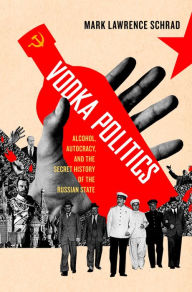 Title: Vodka Politics: Alcohol, Autocracy, and the Secret History of the Russian State, Author: Mark Lawrence Schrad
