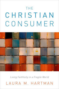 Title: The Christian Consumer: Living Faithfully in a Fragile World, Author: Laura M. Hartman