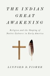 Title: The Indian Great Awakening: Religion and the Shaping of Native Cultures in Early America, Author: Linford D. Fisher
