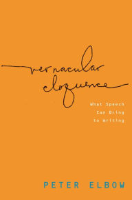 Title: Vernacular Eloquence: What Speech Can Bring to Writing, Author: Peter Elbow