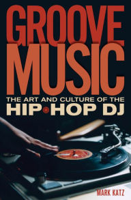 Title: Groove Music: The Art and Culture of the Hip-Hop DJ, Author: Mark Katz