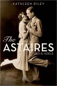 Title: The Astaires: Fred & Adele, Author: Kathleen Riley