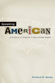 Title: Speaking American: A History of English in the United States, Author: Richard W. Bailey