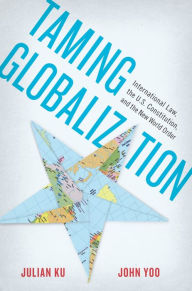 Title: Taming Globalization: International Law, the U.S. Constitution, and the New World Order, Author: Julian Ku