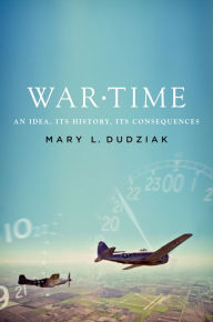 Title: War Time: An Idea, Its History, Its Consequences, Author: Mary L. Dudziak