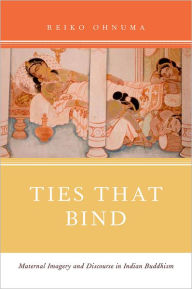 Title: Ties That Bind: Maternal Imagery and Discourse in Indian Buddhism, Author: Reiko Ohnuma