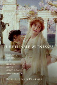 Title: Unreliable Witnesses: Religion, Gender, and History in the Greco-Roman Mediterranean, Author: Ross Shepard Kraemer