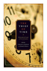 Title: The Thief of Time: Philosophical Essays on Procrastination, Author: Chrisoula Andreou