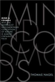 Title: Mind and Cosmos: Why the Materialist Neo-Darwinian Conception of Nature Is Almost Certainly False, Author: Thomas Nagel