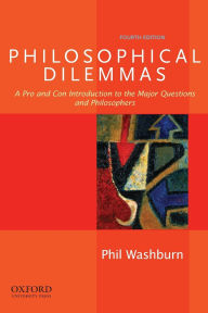 Title: Philosophical Dilemmas: A Pro and Con Introduction to the Major Questions and Philosophers / Edition 4, Author: Phil Washburn
