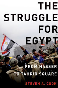 Title: The Struggle for Egypt: From Nasser to Tahrir Square, Author: Steven A. Cook