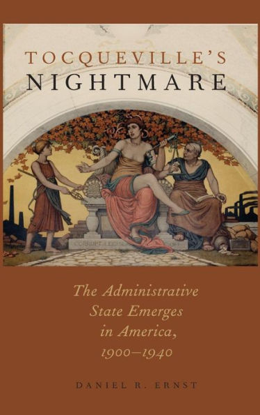 Tocqueville's Nightmare: The Administrative State Emerges in America, 1900-1940