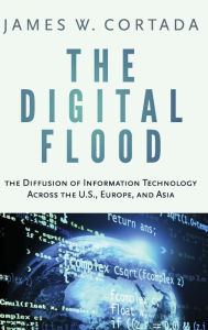 Title: The Digital Flood: The Diffusion of Information Technology Across the U.S., Europe, and Asia, Author: James W. Cortada