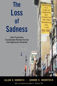 Title: The Loss of Sadness: How Psychiatry Transformed Normal Sorrow into Depressive Disorder, Author: Allan V. Horwitz