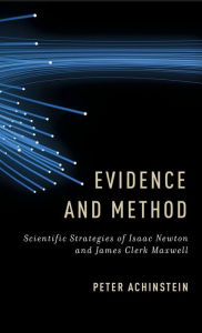Title: Evidence and Method: Scientific Strategies of Isaac Newton and James Clerk Maxwell, Author: Peter Achinstein