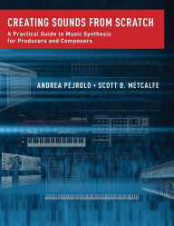 Title: Creating Sounds from Scratch: A Practical Guide to Music Synthesis for Producers and Composers, Author: Andrea Pejrolo