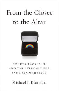 Title: From the Closet to the Altar: Courts, Backlash, and the Struggle for Same-Sex Marriage, Author: Michael J. Klarman