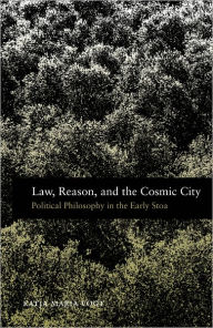 Title: Law, Reason, and the Cosmic City: Political Philosophy in the Early Stoa, Author: Katja Maria Vogt