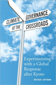 Title: Climate Governance at the Crossroads: Experimenting with a Global Response after Kyoto, Author: Matthew J Hoffmann