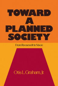 Title: Toward a Planned Society: From Roosevelt to Nixon, Author: Otis L. Graham Jr.
