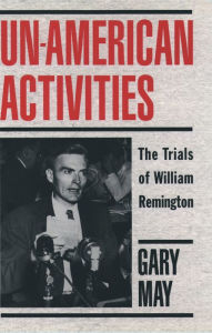 Title: Un-American Activities: The Trials of William Remington, Author: Gary May