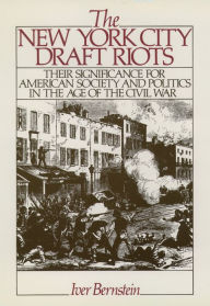 Title: The New York City Draft Riots: Their Significance for American Society and Politics in the Age of the Civil War, Author: Iver Bernstein