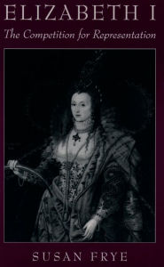 Title: Elizabeth I: The Competition for Representation, Author: Susan Frye