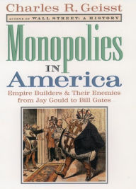 Title: Monopolies in America: Empire Builders and Their Enemies from Jay Gould to Bill Gates, Author: Charles R. Geisst