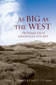 Title: As Big as the West: The Pioneer Life of Granville Stuart, Author: Clyde A. Milner II