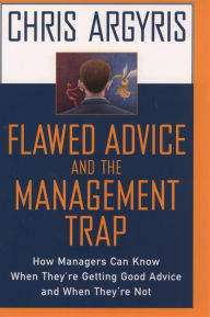 Title: Flawed Advice and the Management Trap: How Managers Can Know When They're Getting Good Advice and When They're Not, Author: Chris Argyris