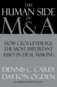 Title: The Human Side of M & A: How CEOs Leverage the Most Important Asset in Deal Making, Author: Dennis C. Carey