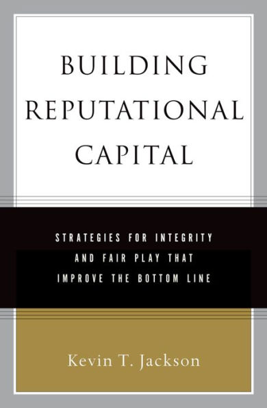 Building Reputational Capital: Strategies for Integrity and Fair Play that Improve the Bottom Line