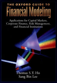 Title: The Oxford Guide to Financial Modeling: Applications for Capital Markets, Corporate Finance, Risk Management and Financial Institutions, Author: Thomas S. Y. Ho
