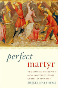 Title: Perfect Martyr: The Stoning of Stephen and the Construction of Christian Identity, Author: Shelly Matthews