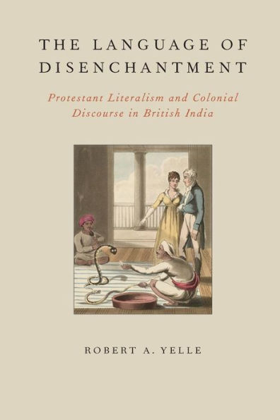 The Language of Disenchantment: Protestant Literalism and Colonial Discourse in British India