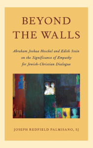 Title: Beyond the Walls: Abraham Joshua Heschel and Edith Stein on the Significance of Empathy for Jewish-Christian Dialogue, Author: Joseph Palmisano