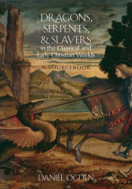 Title: Dragons, Serpents, and Slayers in the Classical and Early Christian Worlds: A Sourcebook, Author: Daniel Ogden