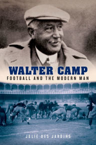 Title: Walter Camp: Football and the Modern Man, Author: Julie Des Jardins