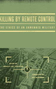 Title: Killing by Remote Control: The Ethics of an Unmanned Military, Author: Bradley Jay Strawser