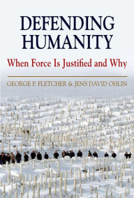 Title: Defending Humanity: When Force is Justified and Why, Author: George P. Fletcher