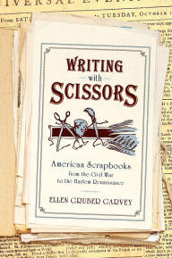 Title: Writing with Scissors: American Scrapbooks from the Civil War to the Harlem Renaissance, Author: Ellen Gruber Garvey