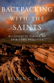 Title: Backpacking with the Saints: Wilderness Hiking as Spiritual Practice, Author: Belden C. Lane