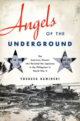 Angels of the Underground: The American Women who Resisted the Japanese in the Philippines in World War II