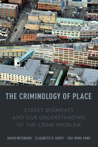 The Criminology of Place: Street Segments and Our Understanding of the Crime Problem