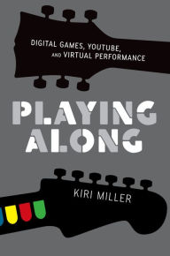 Title: Playing Along: Digital Games, YouTube, and Virtual Performance, Author: Kiri Miller